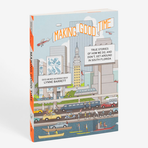 Making Good Time: True Stories of How We Do, and Don’t, Get Around in South Florida edited by Lynn Barrett
